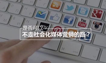 是否可以不走社會(huì)化媒體營(yíng)銷的路?